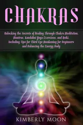 Chakren: Die Geheimnisse der Heilung durch Chakra-Meditation, Mantras, Kundalini Yoga-Übungen und Reiki, einschließlich Ti - Chakras: Unlocking the Secrets of Healing Through Chakra Meditation, Mantras, Kundalini Yoga Exercises, and Reiki, Including Ti