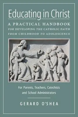Erziehen in Christus: Ein praktisches Handbuch für die Entwicklung des katholischen Glaubens von der Kindheit bis zur Adoleszenz -- Für Eltern, Lehrer, Katecheten - Educating in Christ: A Practical Handbook for Developing the Catholic Faith from Childhood to Adolescence -- For Parents, Teachers, Catechi