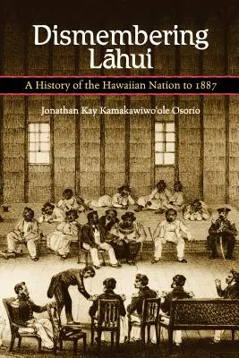 Die Zerstückelung von Lahui: Eine Geschichte der hawaiianischen Nation bis 1887 - Dismembering Lahui: A History of the Hawaiian Nation to 1887