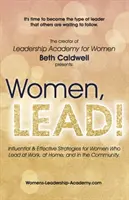 Frauen, LEAD!: Einflussreiche und wirksame Strategien für Frauen, die im Beruf, zu Hause und in der Gemeinschaft führen - Women, LEAD!: Influential & Effective Strategies for Women Who Lead at Work, at Home, and in the Community
