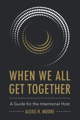 Wenn wir alle zusammenkommen: Ein Leitfaden für den absichtlichen Gastgeber - When We All Get Together: A Guide for the Intentional Host