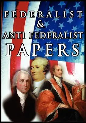 Die föderalistischen und antiföderalistischen Schriften - The Federalist & Anti Federalist Papers