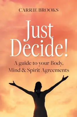 Entscheide dich einfach!: Ein Leitfaden für die Vereinbarungen zwischen Körper, Geist und Seele - Just Decide!: A guide to your Body, Mind & Spirit Agreements