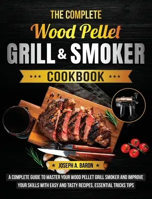 Das komplette Holzpellet-Grill- und Räucherkochbuch: Ein kompletter Leitfaden, um Ihren Holzpellet-Grill und -Räucherer zu beherrschen und Ihre Fähigkeiten mit einfachen und praktischen - The Complete Wood Pellet Grill & Smoker Cookbook: A Complete Guide to Master Your Wood Pellet Grill & Smoker and Improve Your Skills with Easy and Tas