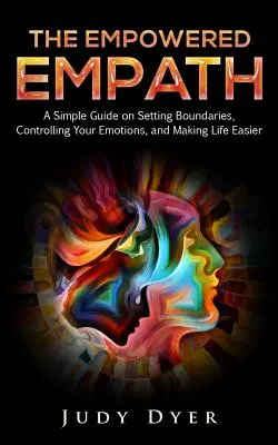 Der gestärkte Empath: Ein einfacher Leitfaden, um Grenzen zu setzen, Ihre Gefühle zu kontrollieren und das Leben leichter zu machen - The Empowered Empath: A Simple Guide on Setting Boundaries, Controlling Your Emotions, and Making Life Easier