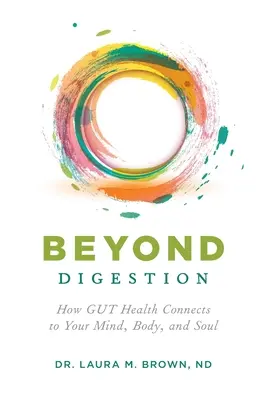 Jenseits der Verdauung: Wie die GUT-Gesundheit mit Ihrem Geist, Körper und Ihrer Seele zusammenhängt - Beyond Digestion: How GUT Health Connects to Your Mind, Body, and Soul