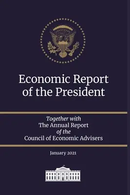 Wirtschaftsbericht des Präsidenten 2021: Zusammen mit dem Jahresbericht des Rates der Wirtschaftsberater Januar 2021 - Economic Report of the President 2021: Together with The Annual Report of the Council of Economic Advisers January 2021