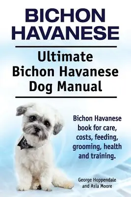 Bichon Havaneser. Ultimatives Bichon Havaneser Hundehandbuch. Bichon Havaneser Buch für Pflege, Kosten, Fütterung, Pflege, Gesundheit und Training. - Bichon Havanese. Ultimate Bichon Havanese Dog Manual. Bichon Havanese book for care, costs, feeding, grooming, health and training.