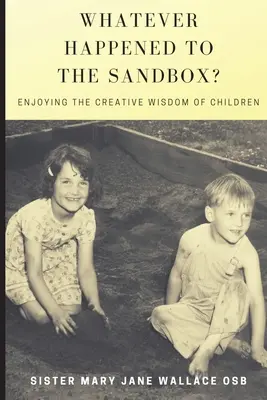 Was ist aus dem Sandkasten geworden? Genießen Sie die kreative Weisheit der Kinder - Whatever Happened to the Sandbox?: Enjoying the Creative Wisdom of Children