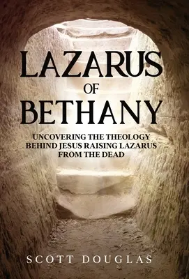 Lazarus von Bethanien: Die Theologie hinter Jesu Auferweckung des Lazarus von den Toten aufdecken - Lazarus of Bethany: Uncovering the Theology Behind Jesus Raising Lazarus From the Dead