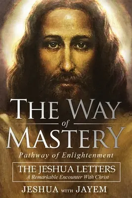 Der Weg der Meisterschaft, Weg der Erleuchtung: Die Jeshua-Briefe; Eine bemerkenswerte Begegnung mit Christus - The Way of Mastery, Pathway of Enlightenment: The Jeshua Letters; A Remarkable Encounter With Christ