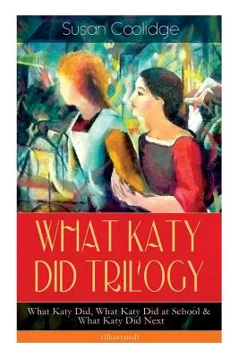 WHAT KATY DID TRILOGY - What Katy Did, What Katy Did at School & What Katy Did Next (Illustrated): Die humorvollen Abenteuer eines temperamentvollen jungen Mädchens und - WHAT KATY DID TRILOGY - What Katy Did, What Katy Did at School & What Katy Did Next (Illustrated): The Humorous Adventures of a Spirited Young Girl an