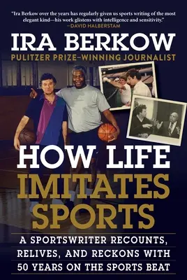 Wie das Leben den Sport imitiert: Ein Sportjournalist erzählt, erlebt und rechnet mit 50 Jahren Sportgeschichte ab - How Life Imitates Sports: A Sportswriter Recounts, Relives, and Reckons with 50 Years on the Sports Beat