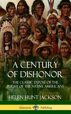 Ein Jahrhundert der Entehrung: Der klassische Bericht über die Notlage der amerikanischen Ureinwohner (Historische Tagebücher) (Hardcover) - A Century of Dishonor: The Classic Expos of the Plight of the Native Americans (Historic Journals) (Hardcover)