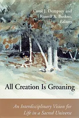 Die ganze Schöpfung stöhnt: Eine interdisziplinäre Vision für das Leben in einem heiligen Universum - All Creation is Groaning: An Interdisciplinary Vision for Life in a Sacred Universe