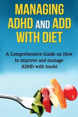 ADHS und ADD mit Ernährung behandeln: Ein umfassender Leitfaden zur Verbesserung und Bewältigung von ADHS mit Lebensmitteln! - Managing ADHD and ADD with Diet: A comprehensive guide on how to improve and manage ADHD with foods!