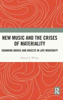 Neue Musik und die Krise der Materialität: Tönende Körper und Objekte in der Spätmoderne - New Music and the Crises of Materiality: Sounding Bodies and Objects in Late Modernity