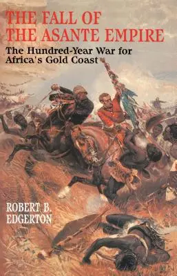 Der Fall des Asante-Reiches: Der Hundertjährige Krieg um Afrikas Goldküste - The Fall of the Asante Empire: The Hundred-Year War for Africa's Gold Coast