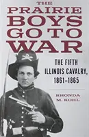 Die Präriejungs ziehen in den Krieg: Die Fünfte Illinois-Kavallerie, 1861-1865 - The Prairie Boys Go to War: The Fifth Illinois Cavalry, 1861-1865