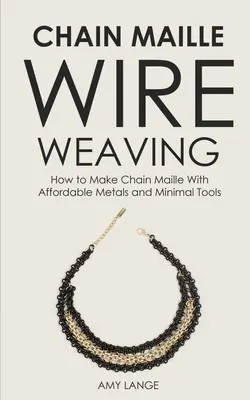 Kettengeflecht-Drahtweben: Wie man Kettengeflechte mit erschwinglichen Metallen und minimalem Werkzeug herstellt - Chain Maille Wire Weaving: How to Make Chain Maille With Affordable Metals and Minimal Tools