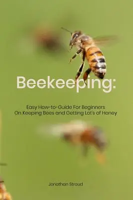 Imkerei: Einfacher Leitfaden für Anfänger zur Haltung von Bienen und Gewinnung von viel Honig - Beekeeping: Easy How-to-Guide For Beginners On Keeping Bees and Getting Lot's of Honey