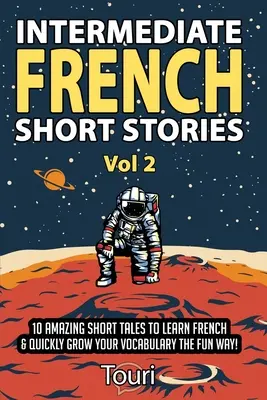 Französische Kurzgeschichten für Fortgeschrittene: 10 erstaunliche Kurzgeschichten, um Französisch zu lernen und Ihren Wortschatz auf unterhaltsame Weise schnell zu erweitern! - Intermediate French Short Stories: 10 Amazing Short Tales to Learn French & Quickly Grow Your Vocabulary the Fun Way!