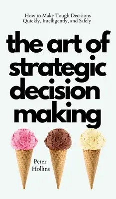 Die Kunst der strategischen Entscheidungsfindung: Wie man schnell, intelligent und sicher schwierige Entscheidungen trifft - The Art of Strategic Decision-Making: How to Make Tough Decisions Quickly, Intelligently, and Safely