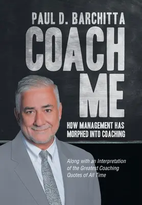 Coach Me: Wie Management zum Coaching geworden ist ... Zusammen mit einer Interpretation der größten Coaching-Zitate aller Zeiten - Coach Me: How Management Has Morphed into Coaching ... Along with an Interpretation of the Greatest Coaching Quotes of All Time