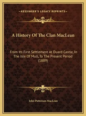 Die Geschichte des Clan MacLean: Von seiner ersten Ansiedlung in Duard Castle, auf der Insel Mull, bis zur Gegenwart (1889) - A History Of The Clan MacLean: From Its First Settlement At Duard Castle, In The Isle Of Mull, To The Present Period (1889)