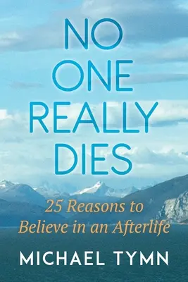 Keiner stirbt wirklich: 25 Gründe, an ein Leben nach dem Tod zu glauben - No One Really Dies: 25 Reasons to Believe in an Afterlife