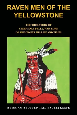 Die Rabenmänner vom Yellowstone: Die wahre Geschichte von Häuptling Sore-Belly, dem Kriegsherrn der Krähen - Raven Men of the Yellowstone: The true story of Chief Sore-Belly, war-lord of the crows