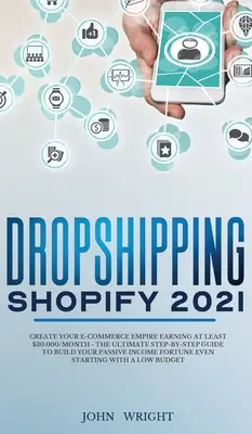 Dropshipping Shopify 2021: Bauen Sie Ihr E-Commerce-Imperium auf und verdienen Sie mindestens $30.000/Monat - Die ultimative Schritt-für-Schritt-Anleitung zum Aufbau Ihres passiven Einkommens - Dropshipping Shopify 2021: Create your E-commerce Empire earning at least $30.000/month - The Ultimate Step-by-Step Guide to Build Your Passive I