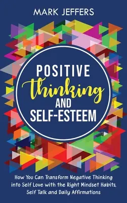 Positives Denken und Selbstwertgefühl: Wie Sie negatives Denken in Selbstliebe verwandeln können - mit den richtigen Denkgewohnheiten, Selbstgesprächen und täglichen Affirmationen - Positive Thinking and Self-Esteem: How You Can Transform Negative Thinking into Self Love with the Right Mindset Habits, Self-Talk and Daily Affirmati