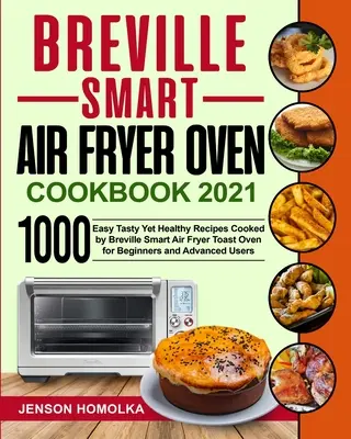 Breville Smart Air Fryer Oven Cookbook 2021: 1000 einfache, leckere und gesunde Rezepte aus dem Breville Smart Air Fryer Toast Oven für Einsteiger und Fortgeschrittene - Breville Smart Air Fryer Oven Cookbook 2021: 1000 Easy Tasty Yet Healthy Recipes Cooked by Breville Smart Air Fryer Toast Oven for Beginners and Advan