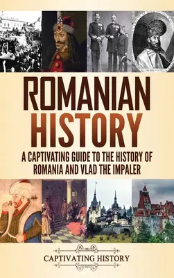 Rumänische Geschichte: Ein fesselnder Führer durch die Geschichte Rumäniens und Vlad des Pfählers - Romanian History: A Captivating Guide to the History of Romania and Vlad the Impaler