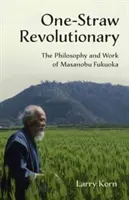 Ein-Strohhalm-Revolutionär: Die Philosophie und das Werk von Masanobu Fukuoka - One-Straw Revolutionary: The Philosophy and Work of Masanobu Fukuoka