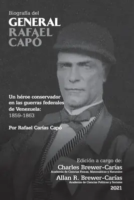 BIOGRAFA DEL GENERAL RAFAEL CAP. Un hroe conservador en las guerras federales de Venezuela 1859-1863