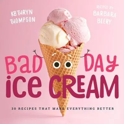 Bad Day Ice Cream: 50 Rezepte, die alles besser machen - Bad Day Ice Cream: 50 Recipes That Make Everything Better