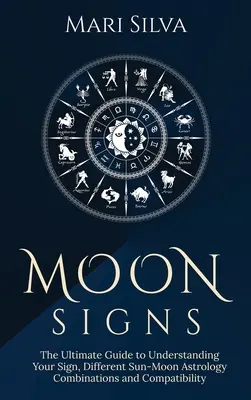 Mond-Zeichen: Der ultimative Leitfaden zum Verständnis Ihres Zeichens, der verschiedenen Sonne-Mond-Kombinationen in der Astrologie und der Kompatibilität - Moon Signs: The Ultimate Guide to Understanding Your Sign, Different Sun-Moon Astrology Combinations, and Compatibility