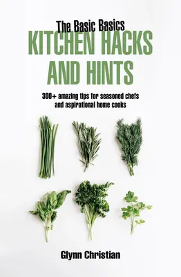 The Basic Basics Kitchen Hacks and Hints: 350+ erstaunliche Tipps für erfahrene Köche und aufstrebende Köche - The Basic Basics Kitchen Hacks and Hints: 350+ Amazing Tips for Seasoned Chefs and Aspirational Cooks