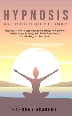 Hypnosis & Meditations Collection for Anxiety: Hypnosis & Mindfulness Meditations Scripts for Beginners to Help Stress Go Away, Pain Relief, Panic Attack - Hypnosis & Meditations Collection for Anxiety: Hypnosis & Mindfulness Meditations Scripts for Beginners to Help Stress Go Away, Pain Relief, Panic Att