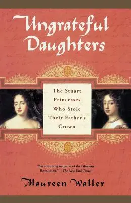Undankbare Töchter: Die Stuart-Prinzessinnen, die ihrem Vater die Krone stahlen - Ungrateful Daughters: The Stuart Princesses Who Stole Their Father's Crown