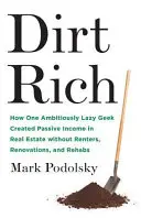 Dirt Rich: Wie ein ehrgeiziger Faulpelz ein passives Einkommen in Immobilien ohne Mieter, Renovierungen und Sanierungen schaffte - Dirt Rich: How One Ambitiously Lazy Geek Created Passive Income in Real Estate Without Renters, Renovations, and Rehabs