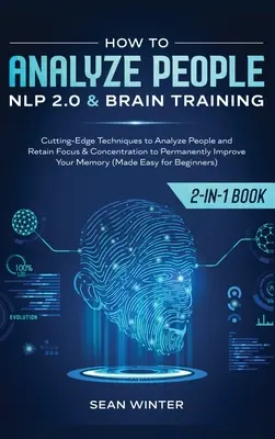 Wie man Menschen analysiert: NLP 2.0 und Gehirntraining 2-in-1: Buch Modernste Techniken, um Menschen zu analysieren und den Fokus und die Konzentration aufrechtzuerhalten - How to Analyze People: NLP 2.0 and Brain Training 2-in-1: Book Cutting-Edge Techniques to Analyze People and Retain Focus & Concentration to