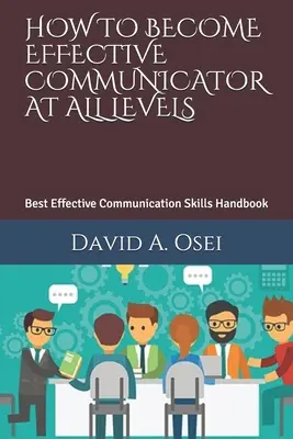 Wie man ein effektiver Kommunikator auf allen Ebenen wird: Das beste Handbuch für effektive Kommunikationsfähigkeiten - How to Become Effective Communicator at All Levels: Best Effective Communication Skills Handbook