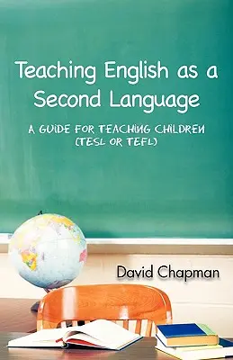 Englisch als Zweitsprache unterrichten: Ein Leitfaden für den Unterricht von Kindern (Tesl oder Tefl) - Teaching English as a Second Language: A Guide for Teaching Children (Tesl or Tefl)