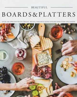 Schöne Tafeln & Platten: Über 100 Aufstriche mit Käse, Fleisch und mundgerechten Snacks für jede Gelegenheit! (Enthält über 100 perfekte Aufstriche und - Beautiful Boards & Platters: Over 100 Spreads with Cheese, Meats, and Bite-Sized Snacks for Every Occasion! (Includes Over 100 Perfect Spreads and