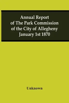 Jahresbericht der Parkkommission der Stadt Allegheny, 1. Januar 1870 - Annual Report Of The Park Commission Of The City Of Allegheny January 1St 1870