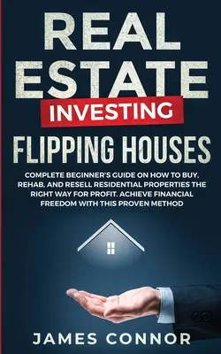 Immobilieninvestitionen - Häuser verkaufen: Vollständiger Leitfaden für Einsteiger zum Kauf, zur Sanierung und zum gewinnbringenden Weiterverkauf von Wohnimmobilien. A - Real Estate Investing - Flipping Houses: Complete Beginner's Guide on How to Buy, Rehab, and Resell Residential Properties the Right Way for Profit. A