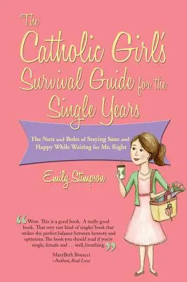 Der Überlebensführer für katholische Mädchen in den Single-Jahren: Das A und O, um gesund und glücklich zu bleiben, während man auf den richtigen Mann wartet - Catholic Girl's Survival Guide for the Single Years: The Nuts and Bolts of Staying Sane and Happy While Waiting on Mr. Right